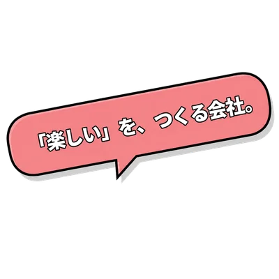 「楽しい」を、つくる会社。