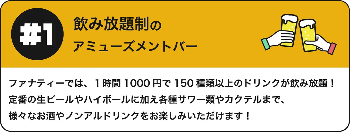 #1 飲み放題制のアミューズメントバー